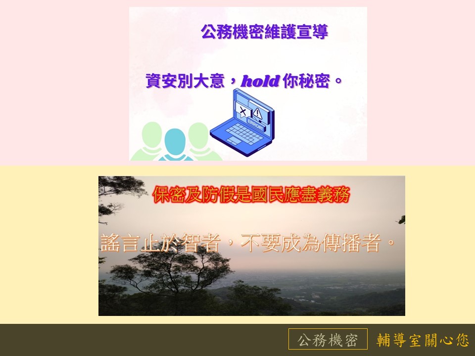 資安別大意，HOLD你秘密；保密及防假是國民應盡義務；謠言止於智者，不要成為傳播者。